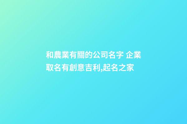 和農業有關的公司名字 企業取名有創意吉利,起名之家-第1張-公司起名-玄機派